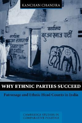 Why Ethnic Parties Succeed: Patronage and Ethnic Head Counts in India by Chandra, Kanchan