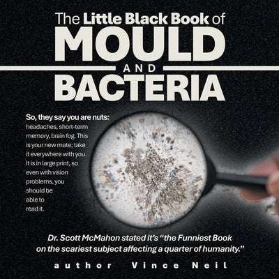 The Little Black Book of Mould and Bacteria: So, they say you are nuts: headaches, short-term memory, brain fog. This is your new mate; take it everyw by Neil, Vince