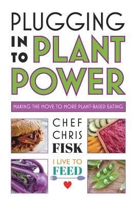 Plugging Into Plant Power: Making the Move to More Plant-Based Eating by Fisk, Chef Chris