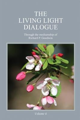 The Living Light Dialogue Volume 6: Spiritual Awareness Classes of the Living Light Philosophy by Goodwin, Richard P.