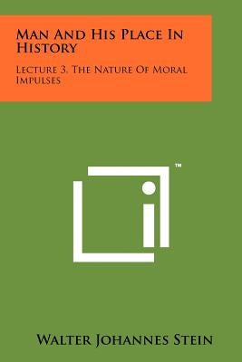 Man And His Place In History: Lecture 3, The Nature Of Moral Impulses by Stein, Walter Johannes