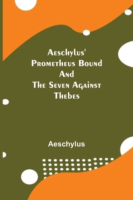 Aeschylus' Prometheus Bound and the Seven Against Thebes by Aeschylus