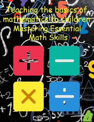 Teaching the basics of mathematics to children: Mastering Essential Math Skills by Maachi, Mohamed