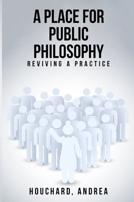 A Place For Public Philosophy: Reviving A Practice by Houchard, Andrea