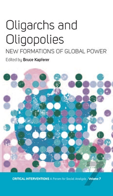 Oligarchs and Oligopolies: New Formations of Global Power by Kapferer, Bruce