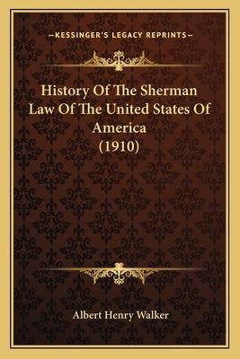 History Of The Sherman Law Of The United States Of America (1910) by Walker, Albert Henry