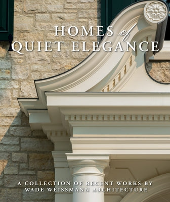 Homes of Quiet Elegance: A Collection of Recent Works by Wade Weissmann Architecture by Weissmann, Wade