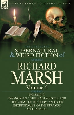 The Collected Supernatural and Weird Fiction of Richard Marsh: Volume 5-Including Two Novels, 'The Death Whistle' and 'The Chase of the Ruby, ' and Fo by Marsh, Richard