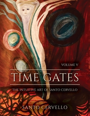 Time Gates: Volume V: The Intuitive Art of Santo Cervello by Cervello, Santo S.