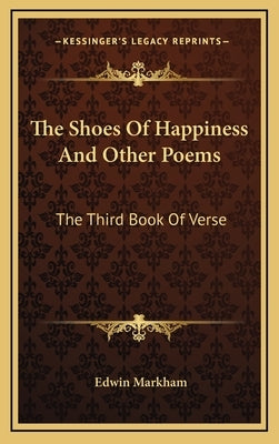 The Shoes of Happiness and Other Poems: The Third Book of Verse by Markham, Edwin