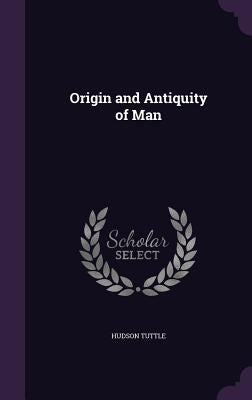 Origin and Antiquity of Man by Tuttle, Hudson