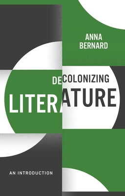 Decolonizing Literature: An Introduction by Bernard, Anna