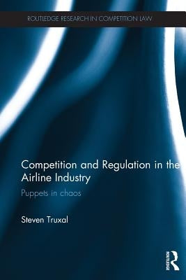 Competition and Regulation in the Airline Industry: Puppets in Chaos by Truxal, Steven