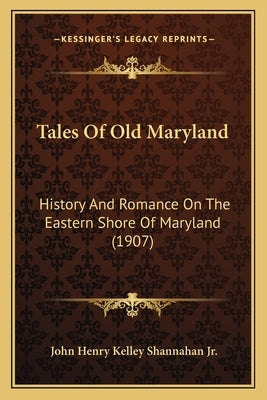 Tales Of Old Maryland: History And Romance On The Eastern Shore Of Maryland (1907) by Shannahan, John Henry Kelley, Jr.