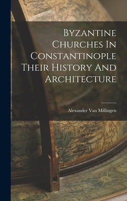 Byzantine Churches In Constantinople Their History And Architecture by Van Millingen, Alexander