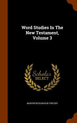 Word Studies In The New Testament, Volume 3 by Vincent, Marvin Richardson