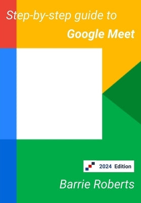 Step-by-step Guide to Google Meet by Roberts, Barrie