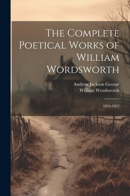 The Complete Poetical Works of William Wordsworth: 1816-1822 by Wordsworth, William