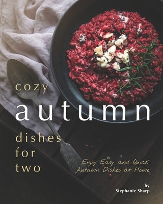 Cozy Autumn Dishes for Two: Enjoy Easy and Quick Autumn Dishes at Home by Sharp, Stephanie