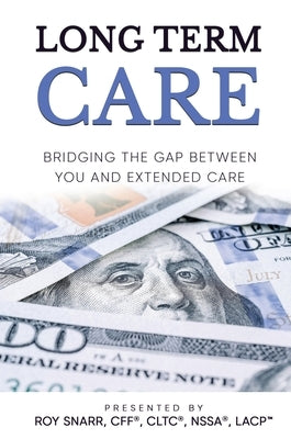 Long Term Care: Bridging The Gap Between You and Extended Care by Snarr, Roy