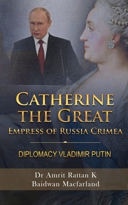 Catherine the Great Empress of Russia Crimea: Diplomacy Vladimir Putin by Dr Amrit Rattan K Baidwan Macfarland