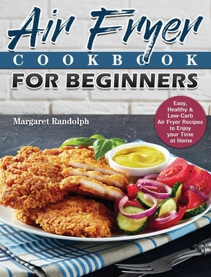 Air Fryer Cookbook For Beginners: Easy, Healthy & Low-Carb Air Fryer Recipes to Enjoy your Time at Home by Randolph, Margaret