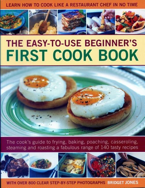 Easy-To-Use Beginner's First Cook Book: The Cook's Guide to Frying, Baking, Poaching, Casseroling, Steaming and Roasting a Fabulous Range of 140 Tasty by Jones, Bridget