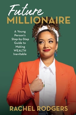 Future Millionaire: A Young Person's Step-By-Step Guide to Making Wealth Inevitable by Rodgers, Rachel