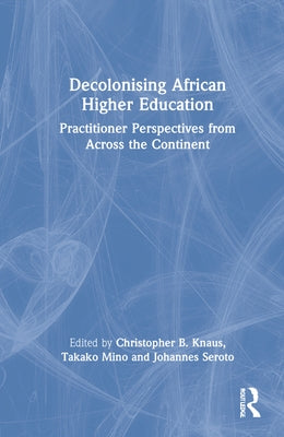 Decolonising African Higher Education: Practitioner Perspectives from Across the Continent by Knaus, Christopher B.