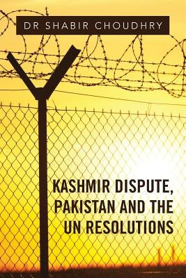 Kashmir Dispute, Pakistan and the UN Resolutions by Choudhry, Shabir