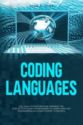 Coding Languages: SQL, Linux, Python, machine learning. The step-by-step guide for beginners to learn computer programming in a crash co by Code, John S.