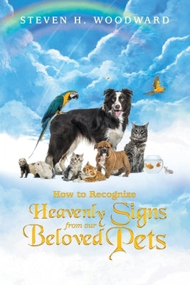 How to Recognize Heavenly Signs from Our Beloved Pets by Woodward, Steven H.