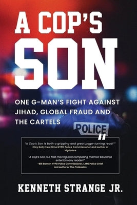 A Cop's Son: One G-Man's Fight Against Jihad, Global Fraud and the Cartels by Strange, Kenneth