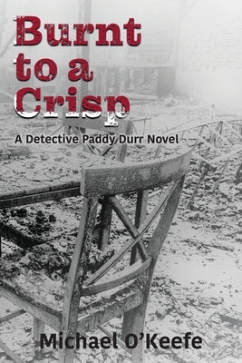 Burnt to a Crisp-a Detective Paddy Durr novel, Book 3 by O'Keefe, Michael