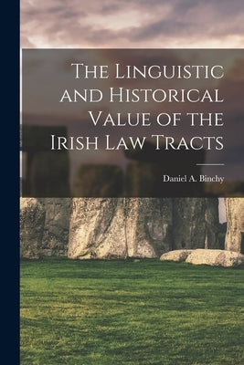 The Linguistic and Historical Value of the Irish law Tracts by Binchy, Daniel a.