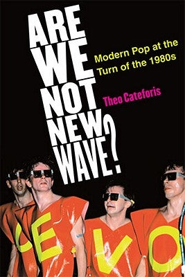 Are We Not New Wave?: Modern Pop at the Turn of the 1980s by Cateforis, Theodore