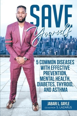 Save Yourself: Five common diseases with effective prevention, mental health, stress, diabetes, thyroid, and asthma by Gayle, Jabari