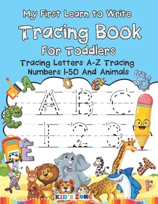 My First Learn to Write Tracing Book For Toddlers: Tracing Letters A-Z Tracing Numbers 1-50 And Animals Color by Zone, Kid's