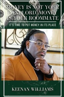 Money is Not Your Landlord, Money is Your Roommate: It's Time to Put Money in Its Place by Williams, Keenan