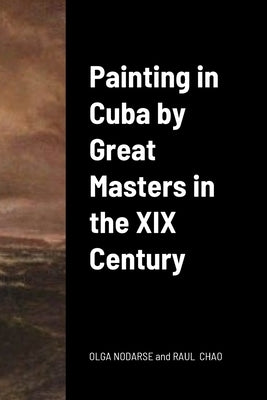 Painting in Cuba by Great Masters in the XIX Century by Nodarse, Olga Isabel