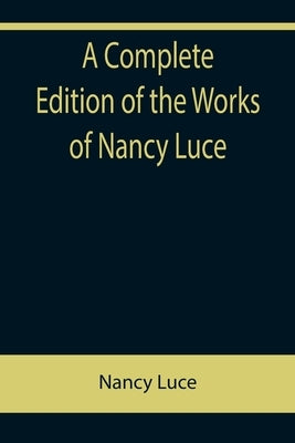 A Complete Edition of the Works of Nancy Luce by Luce, Nancy