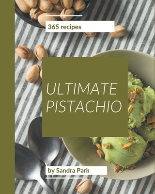 365 Ultimate Pistachio Recipes: The Best Pistachio Cookbook on Earth by Park, Sandra