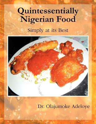 Quintessentially Nigerian Food: Simply at Its Best by Adeloye, Olajumoke