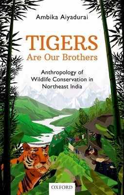 Tigers Are Our Brothers: Anthropology of Wildlife Conservation in Northeast India by Aiyadurai, Ambika