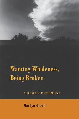 Wanting Wholeness, Being Broken: A Book of Sermons by Sewell, Marilyn