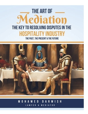 The Art of Mediation The Key to Resolving Disputes in the Hospitality Industry by Darwish, Mohamed