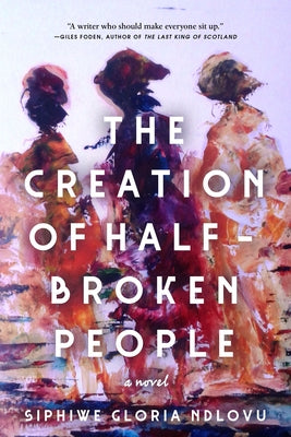 The Creation of Half-Broken People by Ndlovu, Siphiwe Gloria