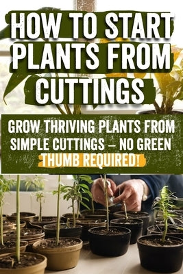 How to Start Plants from Cuttings: A Comprehensive Guide to Plant Propagation Techniques for Success - Master the Art of Growing Plants with Expert Ti by Hennie, Erna