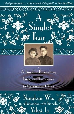 A Single Tear: A Family's Persecution, Love, and Endurance in Communist China by Wu, Ningkun