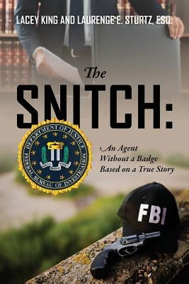 The Snitch: An Agent Without a Badge Based on a True Story by King, Lacey